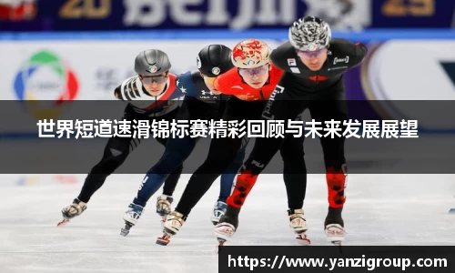 世界短道速滑锦标赛精彩回顾与未来发展展望