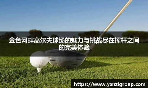 金色河畔高尔夫球场的魅力与挑战尽在挥杆之间的完美体验