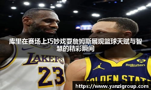 库里在赛场上巧妙戏耍詹姆斯展现篮球天赋与智慧的精彩瞬间