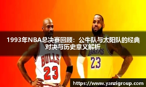 1993年NBA总决赛回顾：公牛队与太阳队的经典对决与历史意义解析
