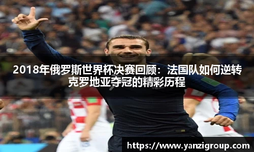 2018年俄罗斯世界杯决赛回顾：法国队如何逆转克罗地亚夺冠的精彩历程
