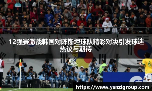12强赛激战韩国对阵斯坦球队精彩对决引发球迷热议与期待
