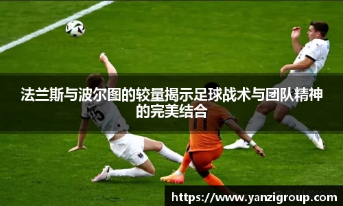 法兰斯与波尔图的较量揭示足球战术与团队精神的完美结合