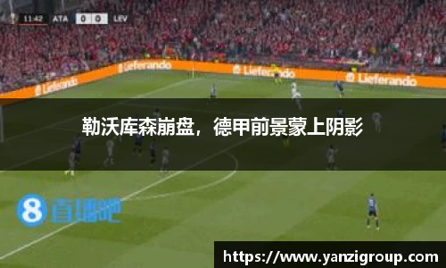 勒沃库森崩盘，德甲前景蒙上阴影