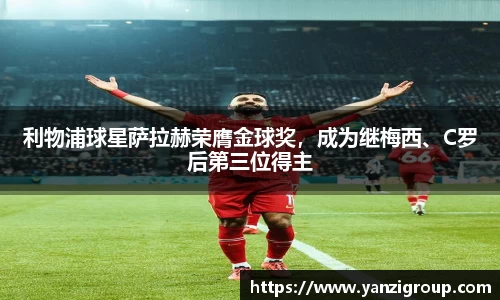 利物浦球星萨拉赫荣膺金球奖，成为继梅西、C罗后第三位得主